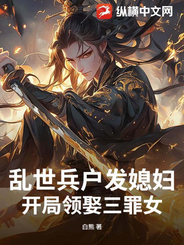 乱世兵户发媳妇,开局领娶三罪女