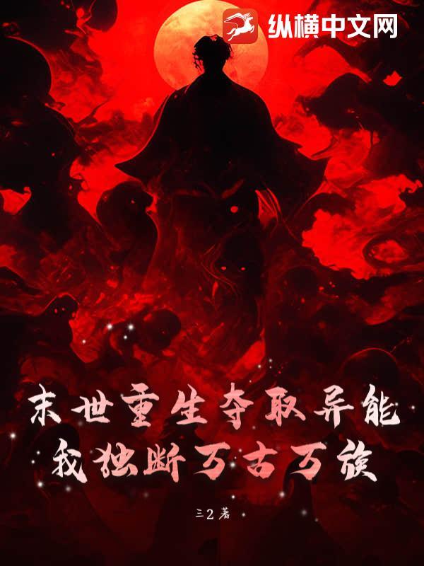 末世重生夺取异能,我独断万古万族