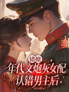 错撩:年代文炮灰女配认错男主后